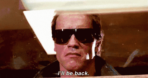 I'll be back! - Arnold Schwarzenegger